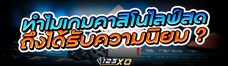ทำไมเกม คาสิโนไลฟ์สด ถึงได้รับความนิยม ?